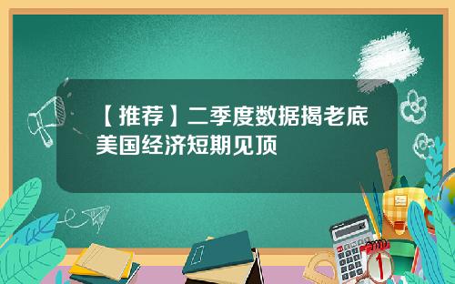 【推荐】二季度数据揭老底美国经济短期见顶