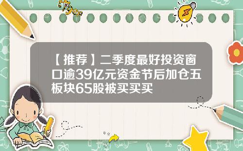 【推荐】二季度最好投资窗口逾39亿元资金节后加仓五板块65股被买买买
