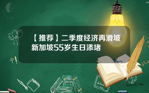 【推荐】二季度经济再滑坡新加坡55岁生日添堵