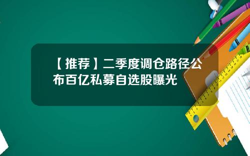 【推荐】二季度调仓路径公布百亿私募自选股曝光