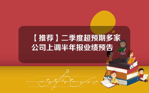 【推荐】二季度超预期多家公司上调半年报业绩预告