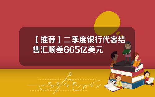 【推荐】二季度银行代客结售汇顺差665亿美元