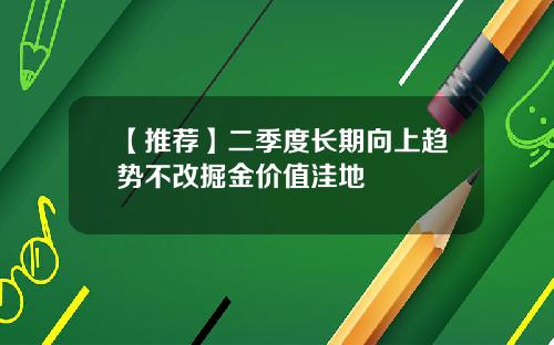 【推荐】二季度长期向上趋势不改掘金价值洼地