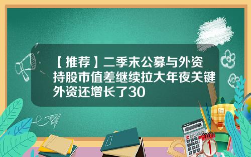 【推荐】二季末公募与外资持股市值差继续拉大年夜关键外资还增长了30