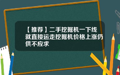 【推荐】二手挖掘机一下线就直接运走挖掘机价格上涨仍供不应求
