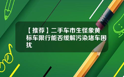 【推荐】二手车市生怪象黄标车限行能否缓解污染堵车困扰