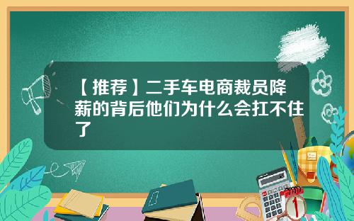 【推荐】二手车电商裁员降薪的背后他们为什么会扛不住了