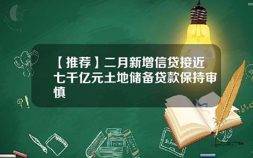 【推荐】二月新增信贷接近七千亿元土地储备贷款保持审慎
