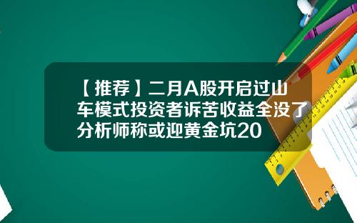 【推荐】二月A股开启过山车模式投资者诉苦收益全没了分析师称或迎黄金坑20