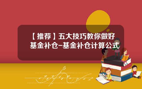 【推荐】五大技巧教你做好基金补仓-基金补仓计算公式