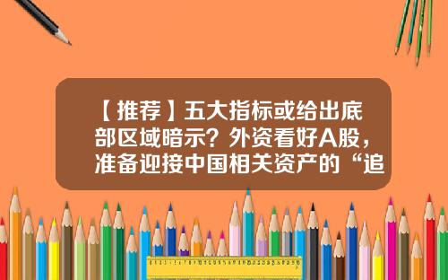 【推荐】五大指标或给出底部区域暗示？外资看好A股，准备迎接中国相关资产的“追赶行情”-一247%化成小数是多少