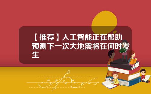 【推荐】人工智能正在帮助预测下一次大地震将在何时发生