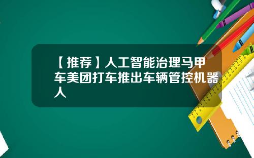 【推荐】人工智能治理马甲车美团打车推出车辆管控机器人