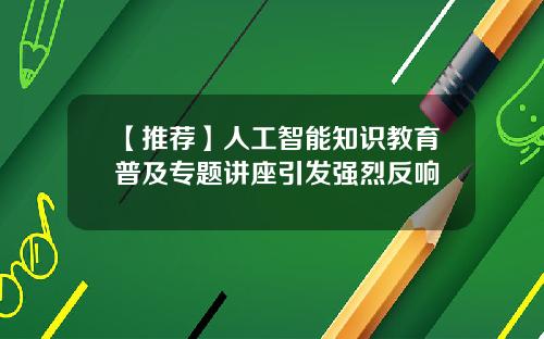 【推荐】人工智能知识教育普及专题讲座引发强烈反响