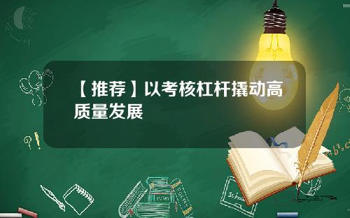 【推荐】以考核杠杆撬动高质量发展