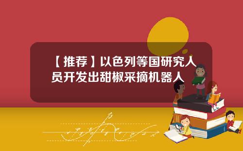 【推荐】以色列等国研究人员开发出甜椒采摘机器人