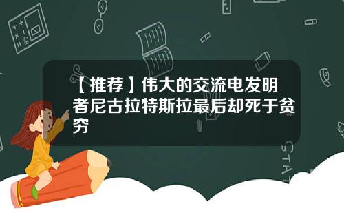 【推荐】伟大的交流电发明者尼古拉特斯拉最后却死于贫穷