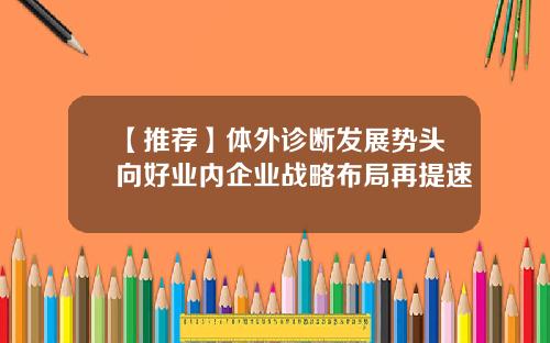 【推荐】体外诊断发展势头向好业内企业战略布局再提速