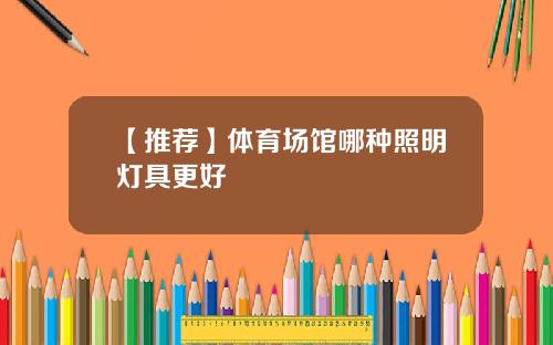 【推荐】体育场馆哪种照明灯具更好