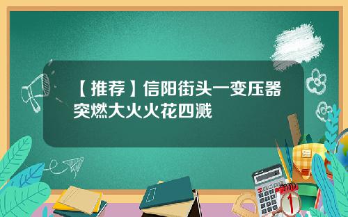 【推荐】信阳街头一变压器突燃大火火花四溅