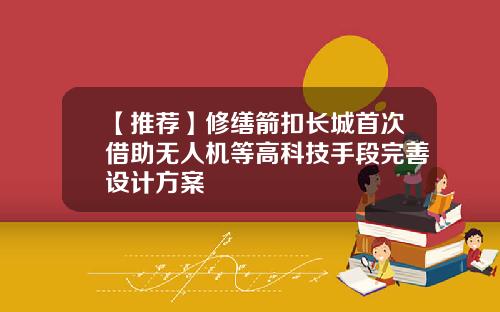 【推荐】修缮箭扣长城首次借助无人机等高科技手段完善设计方案