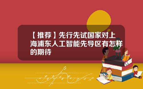 【推荐】先行先试国家对上海浦东人工智能先导区有怎样的期待