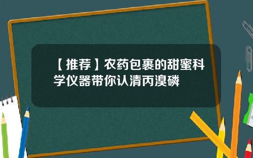 【推荐】农药包裹的甜蜜科学仪器带你认清丙溴磷