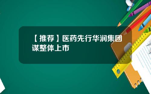 【推荐】医药先行华润集团谋整体上市