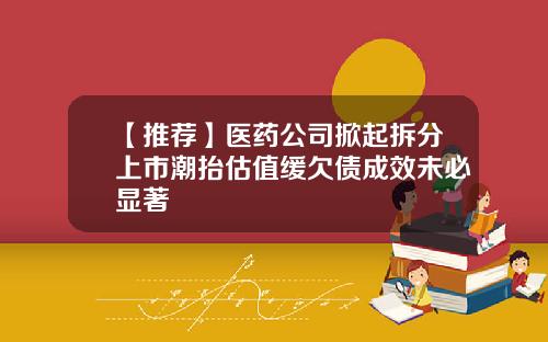 【推荐】医药公司掀起拆分上市潮抬估值缓欠债成效未必显著