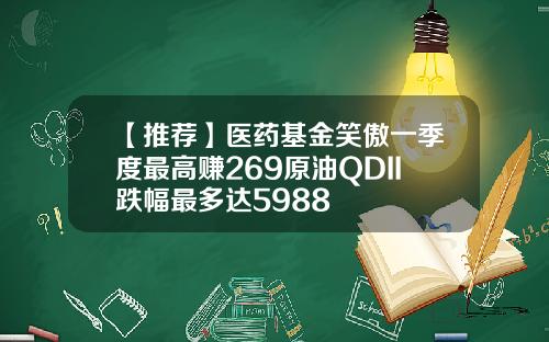 【推荐】医药基金笑傲一季度最高赚269原油QDII跌幅最多达5988