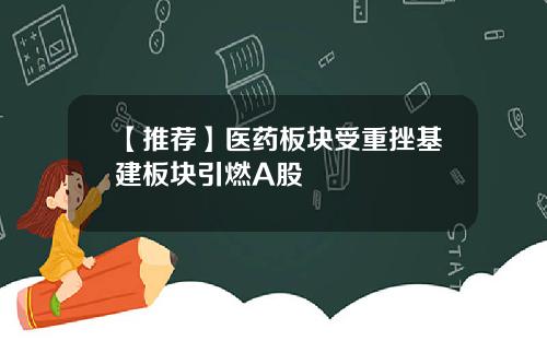 【推荐】医药板块受重挫基建板块引燃A股