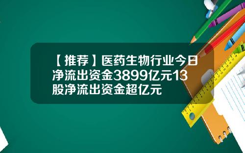 【推荐】医药生物行业今日净流出资金3899亿元13股净流出资金超亿元