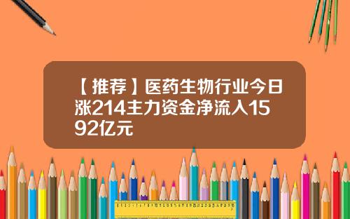 【推荐】医药生物行业今日涨214主力资金净流入1592亿元