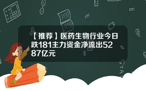 【推荐】医药生物行业今日跌181主力资金净流出5287亿元