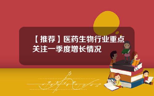 【推荐】医药生物行业重点关注一季度增长情况