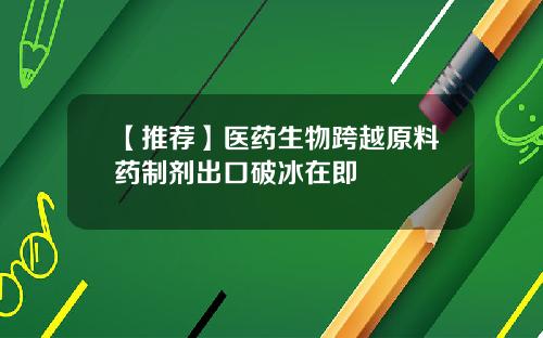 【推荐】医药生物跨越原料药制剂出口破冰在即