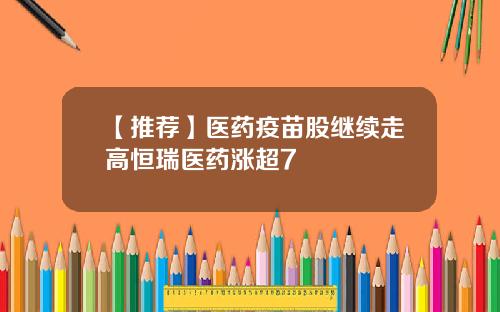 【推荐】医药疫苗股继续走高恒瑞医药涨超7