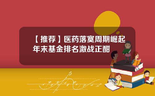 【推荐】医药落寞周期崛起年末基金排名激战正酣