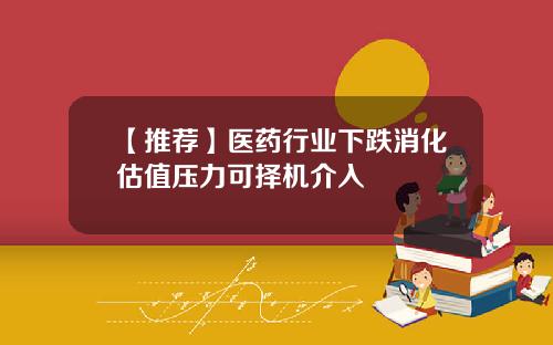 【推荐】医药行业下跌消化估值压力可择机介入