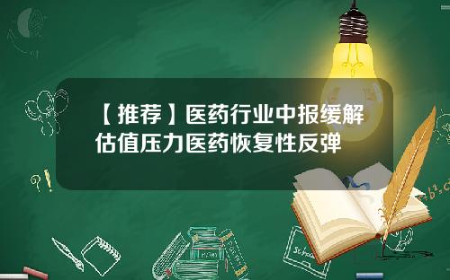 【推荐】医药行业中报缓解估值压力医药恢复性反弹