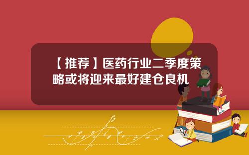 【推荐】医药行业二季度策略或将迎来最好建仓良机