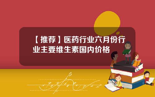 【推荐】医药行业六月份行业主要维生素国内价格