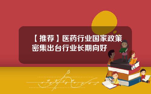 【推荐】医药行业国家政策密集出台行业长期向好