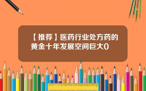 【推荐】医药行业处方药的黄金十年发展空间巨大0