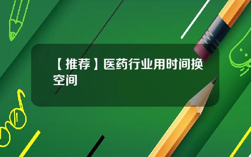 【推荐】医药行业用时间换空间