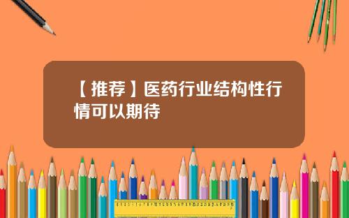 【推荐】医药行业结构性行情可以期待