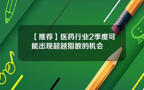 【推荐】医药行业2季度可能出现超越指数的机会
