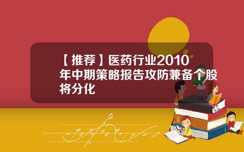 【推荐】医药行业2010年中期策略报告攻防兼备个股将分化