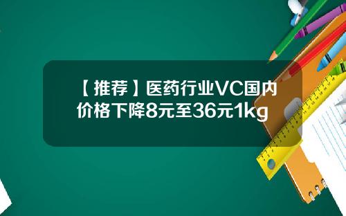【推荐】医药行业VC国内价格下降8元至36元1kg