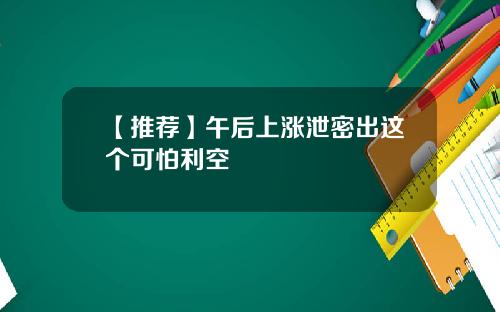 【推荐】午后上涨泄密出这个可怕利空